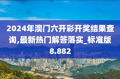 2024年澳門(mén)六開(kāi)彩開(kāi)獎(jiǎng)結(jié)果查詢,最新熱門(mén)解答落實(shí)_標(biāo)準(zhǔn)版8.882