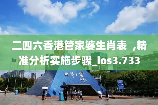 二四六香港管家婆生肖表  ,精準分析實施步驟_ios3.733