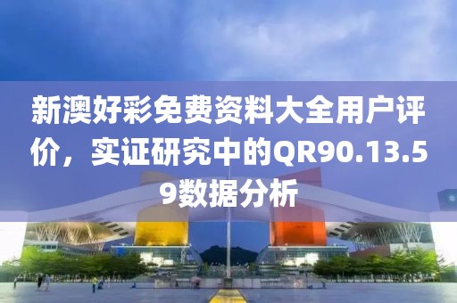 新澳好彩免費資料大全用戶評價，實證研究中的QR90.13.59數(shù)據(jù)分析