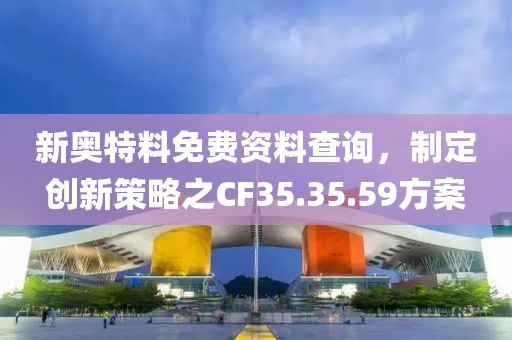 新奧特料免費資料查詢，制定創(chuàng)新策略之CF35.35.59方案