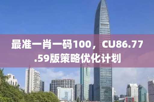 最準(zhǔn)一肖一碼100，CU86.77.59版策略優(yōu)化計劃