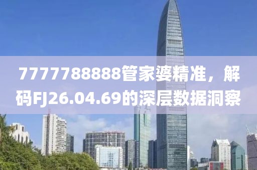 7777788888管家婆精準(zhǔn)，解碼FJ26.04.69的深層數(shù)據(jù)洞察