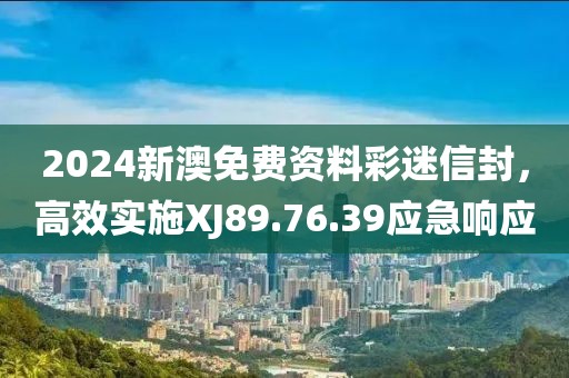 2024新澳免費(fèi)資料彩迷信封，高效實(shí)施XJ89.76.39應(yīng)急響應(yīng)