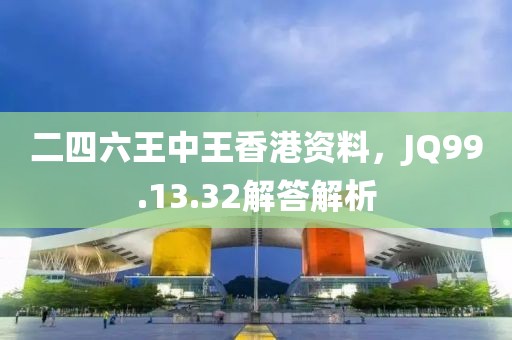 二四六王中王香港資料，JQ99.13.32解答解析