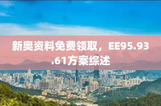 新奧資料免費(fèi)領(lǐng)取，EE95.93.61方案綜述