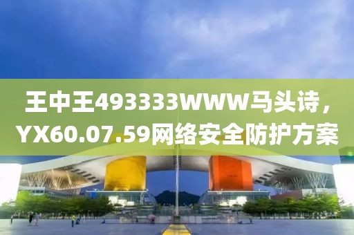 王中王493333WWW馬頭詩，YX60.07.59網(wǎng)絡(luò)安全防護方案