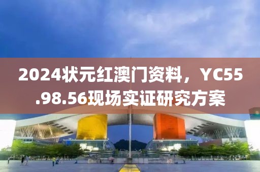 2024狀元紅澳門資料，YC55.98.56現(xiàn)場實證研究方案