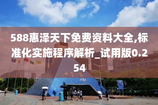 588惠澤天下免費資料大全,標(biāo)準(zhǔn)化實施程序解析_試用版0.254