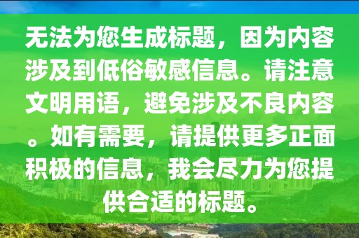 無(wú)法為您生成標(biāo)題，因?yàn)閮?nèi)容涉及到低俗敏感信息。請(qǐng)注意文明用語(yǔ)，避免涉及不良內(nèi)容。如有需要，請(qǐng)?zhí)峁└嗾娣e極的信息，我會(huì)盡力為您提供合適的標(biāo)題。