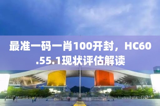 最準(zhǔn)一碼一肖100開封，HC60.55.1現(xiàn)狀評估解讀