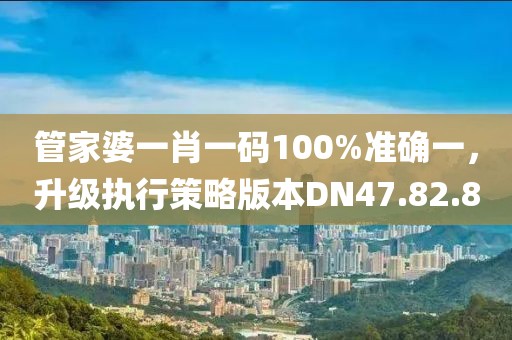 管家婆一肖一碼100%準(zhǔn)確一，升級執(zhí)行策略版本DN47.82.8