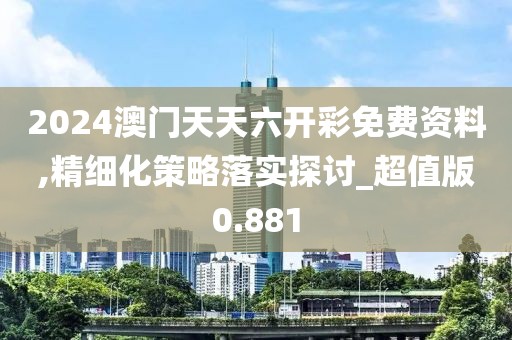 2024澳門天天六開彩免費資料,精細化策略落實探討_超值版0.881