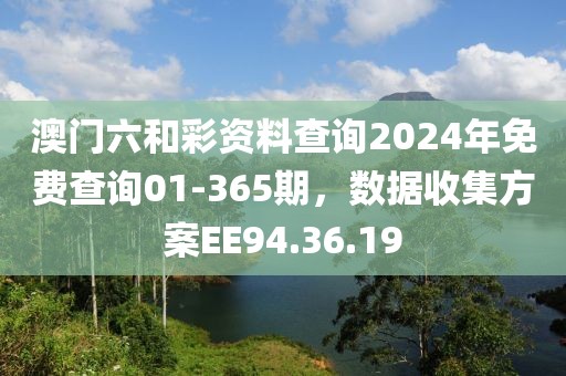 澳門六和彩資料查詢2024年免費(fèi)查詢01-365期，數(shù)據(jù)收集方案EE94.36.19