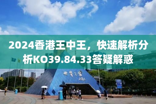 2024香港王中王，快速解析分析KO39.84.33答疑解惑