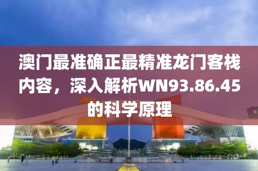 澳門最準確正最精準龍門客棧內(nèi)容，深入解析WN93.86.45的科學原理