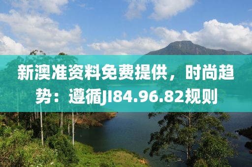 新澳準資料免費提供，時尚趨勢：遵循JI84.96.82規(guī)則