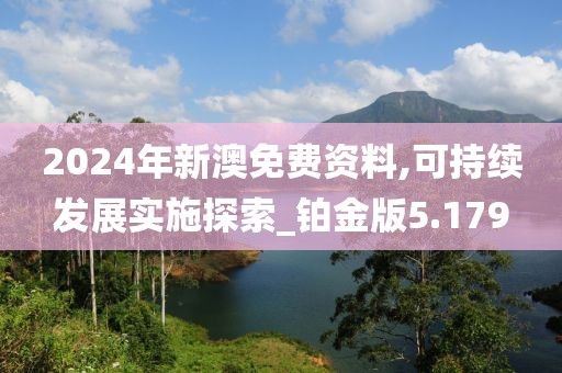 2024年新澳免費(fèi)資料,可持續(xù)發(fā)展實(shí)施探索_鉑金版5.179