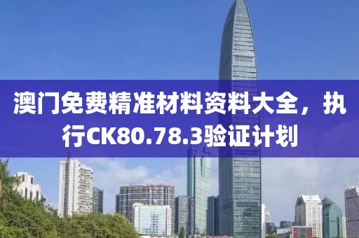 澳門免費精準材料資料大全，執(zhí)行CK80.78.3驗證計劃