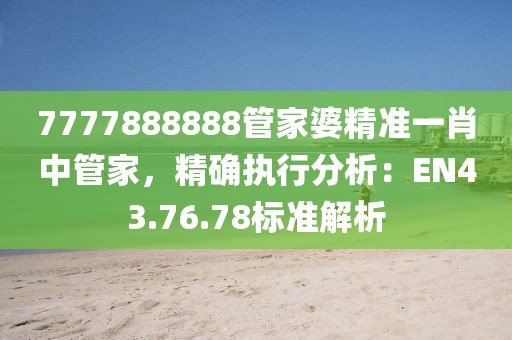 7777888888管家婆精準一肖中管家，精確執(zhí)行分析：EN43.76.78標準解析