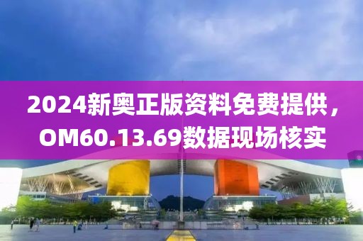 2024新奧正版資料免費(fèi)提供，OM60.13.69數(shù)據(jù)現(xiàn)場(chǎng)核實(shí)