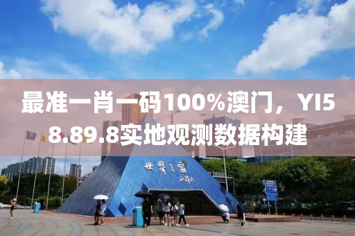 最準(zhǔn)一肖一碼100%澳門，YI58.89.8實(shí)地觀測(cè)數(shù)據(jù)構(gòu)建