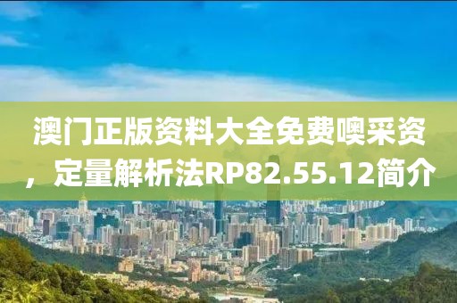 澳門(mén)正版資料大全免費(fèi)噢采資，定量解析法RP82.55.12簡(jiǎn)介