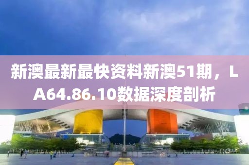 新澳最新最快資料新澳51期，LA64.86.10數(shù)據(jù)深度剖析