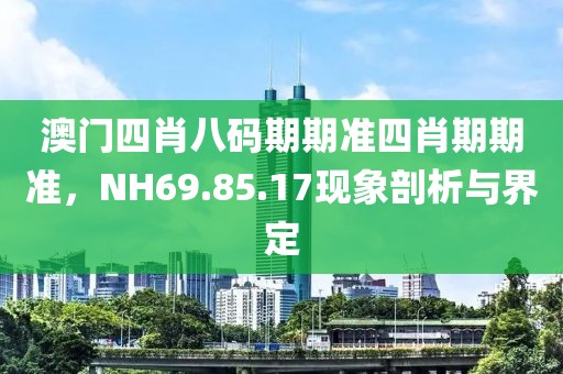 澳門四肖八碼期期準(zhǔn)四肖期期準(zhǔn)，NH69.85.17現(xiàn)象剖析與界定