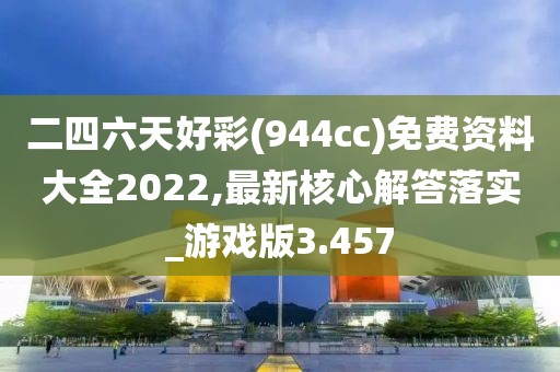 二四六天好彩(944cc)免費資料大全2022,最新核心解答落實_游戲版3.457