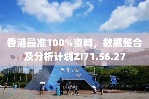 香港最準(zhǔn)100%資料，數(shù)據(jù)整合及分析計劃ZI71.56.27