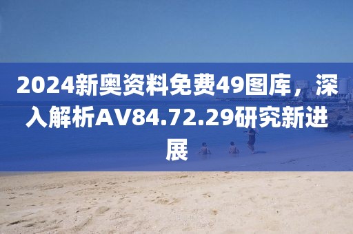 2024新奧資料免費(fèi)49圖庫(kù)，深入解析AV84.72.29研究新進(jìn)展