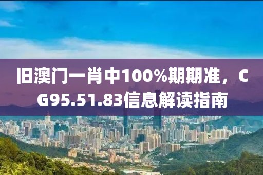 舊澳門一肖中100%期期準(zhǔn)，CG95.51.83信息解讀指南