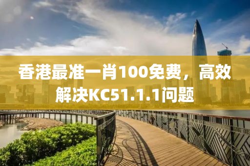 香港最準(zhǔn)一肖100免費(fèi)，高效解決KC51.1.1問(wèn)題