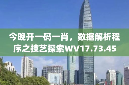 今晚開一碼一肖，數(shù)據(jù)解析程序之技藝探索WV17.73.45