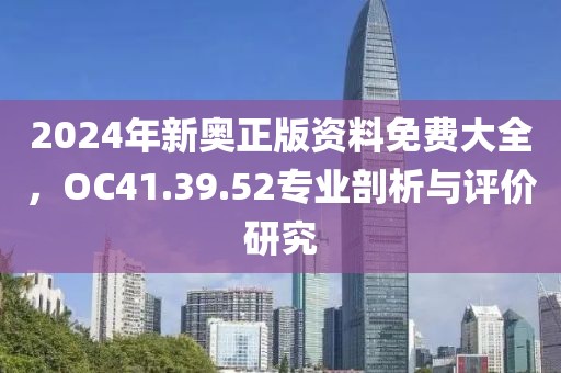 2024年新奧正版資料免費(fèi)大全，OC41.39.52專業(yè)剖析與評價(jià)研究