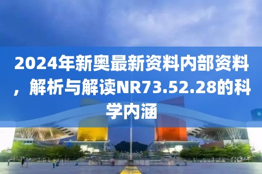 2024年新奧最新資料內(nèi)部資料，解析與解讀NR73.52.28的科學(xué)內(nèi)涵