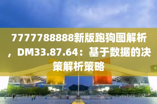 7777788888新版跑狗圖解析，DM33.87.64：基于數(shù)據(jù)的決策解析策略