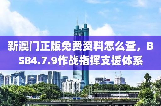 新澳門正版免費(fèi)資料怎么查，BS84.7.9作戰(zhàn)指揮支援體系