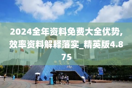 2024全年資料免費(fèi)大全優(yōu)勢(shì),效率資料解釋落實(shí)_精英版4.875