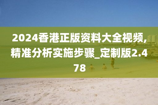 2024香港正版資料大全視頻,精準(zhǔn)分析實(shí)施步驟_定制版2.478