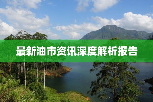 最新油市資訊深度解析報告