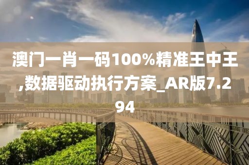 澳門一肖一碼100%精準王中王,數(shù)據(jù)驅動執(zhí)行方案_AR版7.294