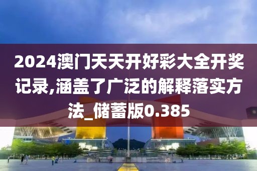 2024澳門天天開好彩大全開獎記錄,涵蓋了廣泛的解釋落實方法_儲蓄版0.385