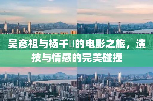 吳彥祖與楊千嬅的電影之旅，演技與情感的完美碰撞