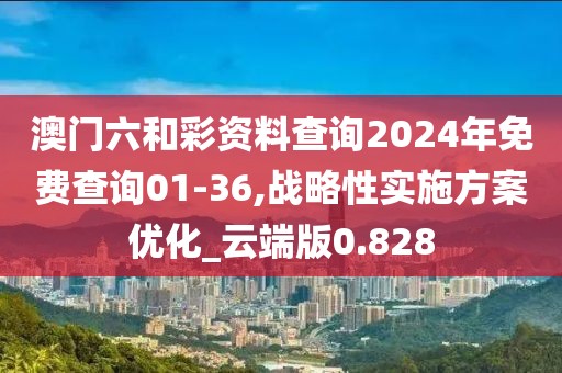 澳門六和彩資料查詢2024年免費(fèi)查詢01-36,戰(zhàn)略性實(shí)施方案優(yōu)化_云端版0.828