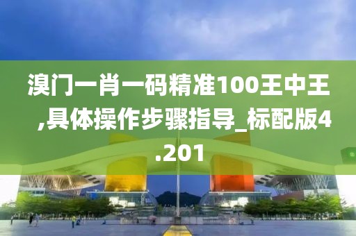 溴門一肖一碼精準(zhǔn)100王中王  ,具體操作步驟指導(dǎo)_標(biāo)配版4.201