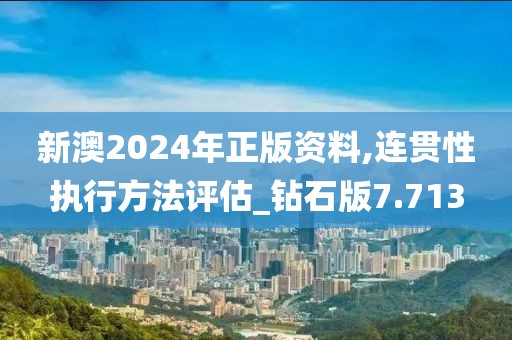 新澳2024年正版資料,連貫性執(zhí)行方法評(píng)估_鉆石版7.713