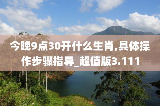 今晚9點(diǎn)30開(kāi)什么生肖,具體操作步驟指導(dǎo)_超值版3.111