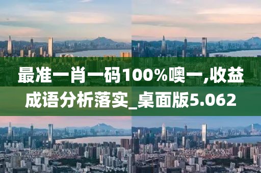 最準(zhǔn)一肖一碼100%噢一,收益成語分析落實_桌面版5.062