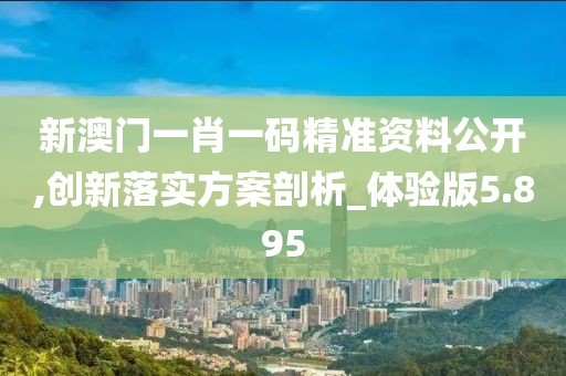 新澳門一肖一碼精準(zhǔn)資料公開,創(chuàng)新落實(shí)方案剖析_體驗(yàn)版5.895